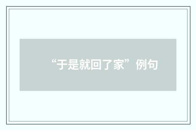 “于是就回了家”例句