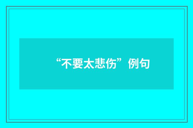 “不要太悲伤”例句
