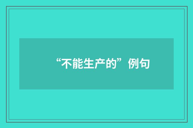 “不能生产的”例句