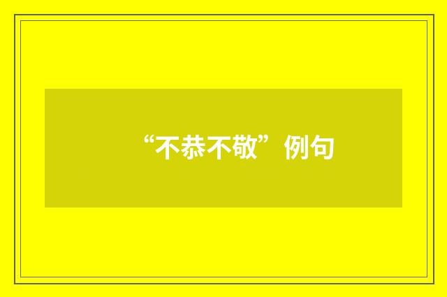 “不恭不敬”例句