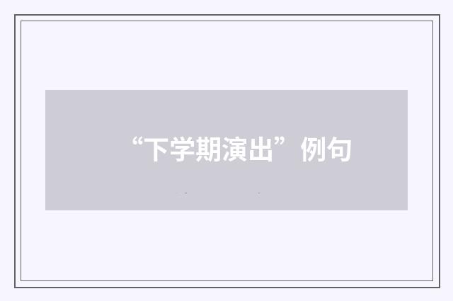 “下学期演出”例句