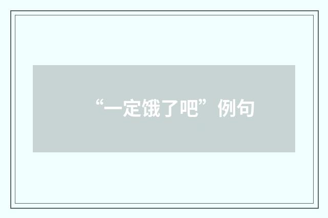 “一定饿了吧”例句