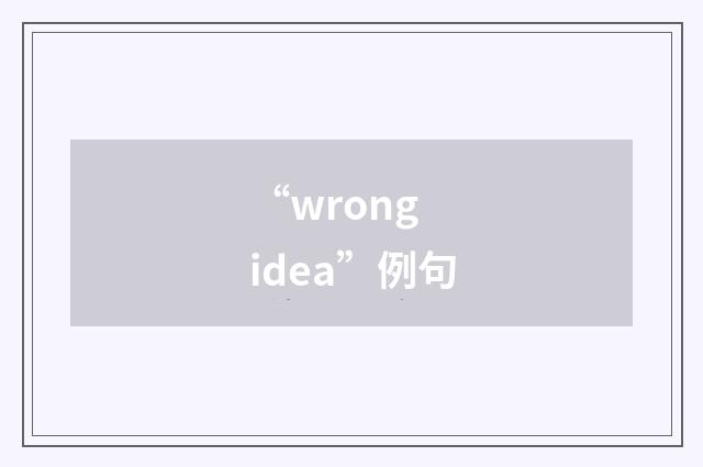 “wrong idea”例句