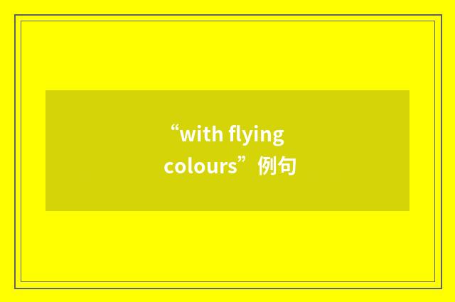 “with flying colours”例句