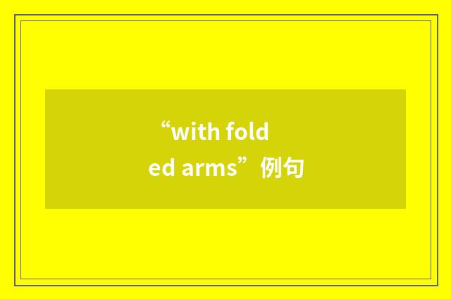 “with folded arms”例句