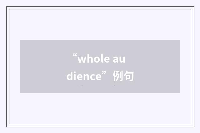 “whole audience”例句