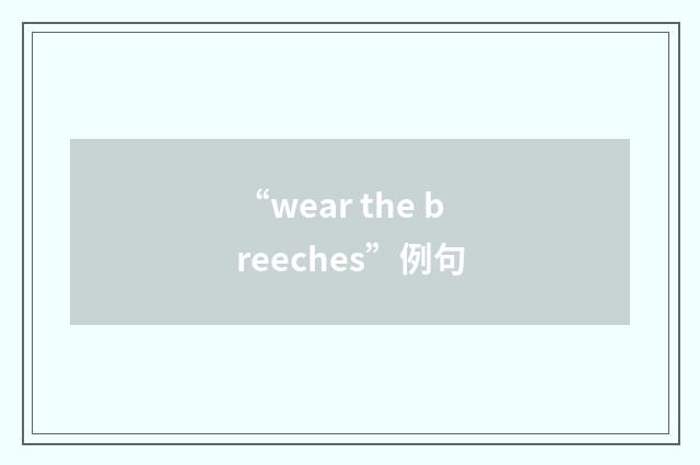 “wear the breeches”例句