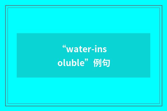 “water-insoluble”例句