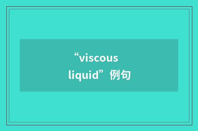 “viscous liquid”例句