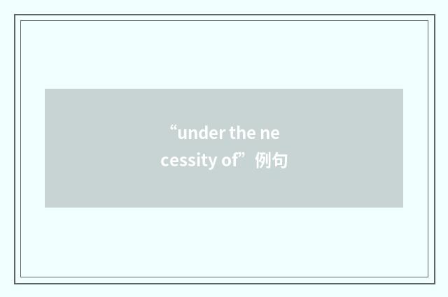 “under the necessity of”例句