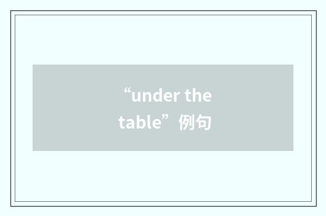 “under the table”例句