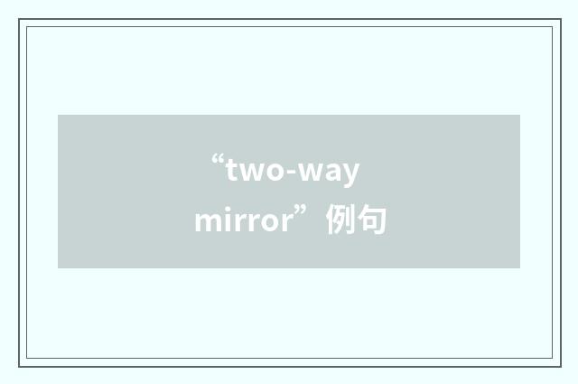 “two-way mirror”例句