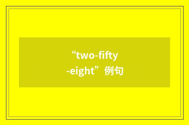 “two-fifty-eight”例句