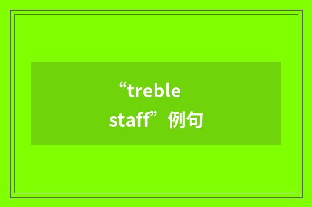 “treble staff”例句