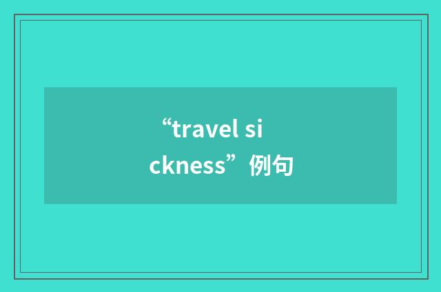 “travel sickness”例句