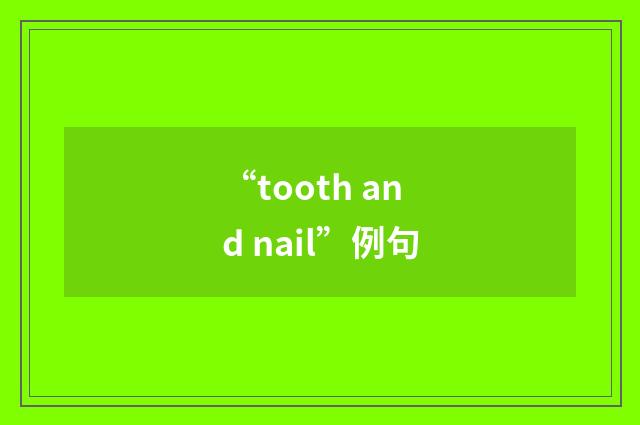“tooth and nail”例句
