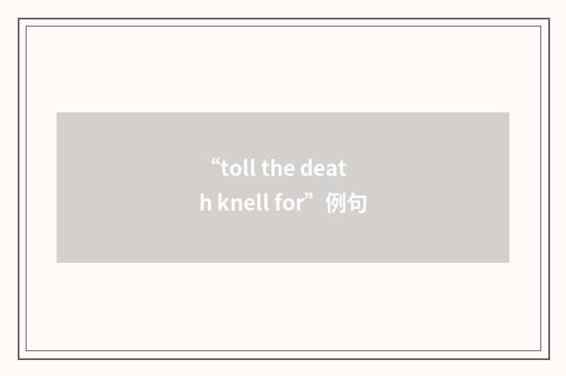 “toll the death knell for”例句