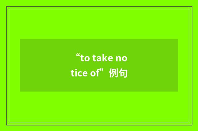 “to take notice of”例句