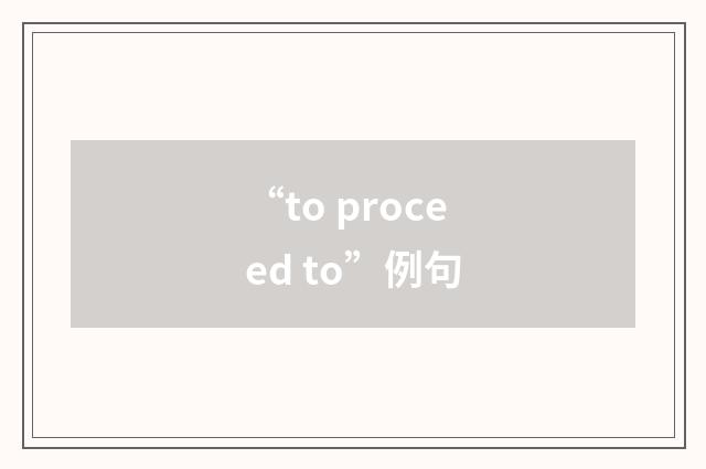 “to proceed to”例句
