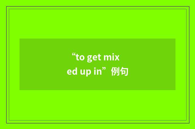 “to get mixed up in”例句