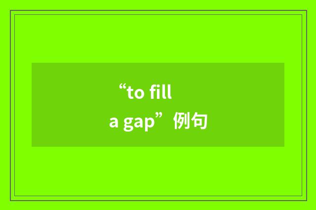 “to fill a gap”例句