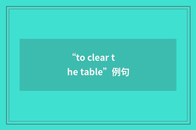 “to clear the table”例句
