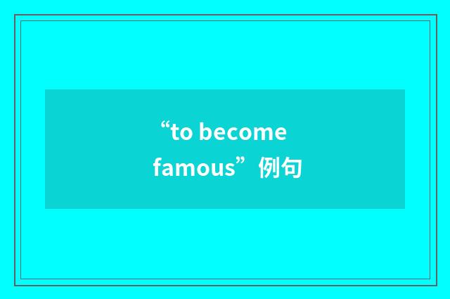 “to become famous”例句