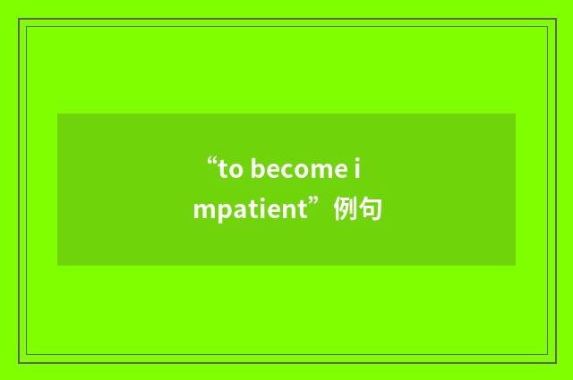 “to become impatient”例句