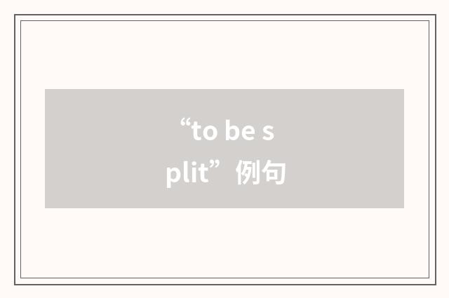 “to be split”例句