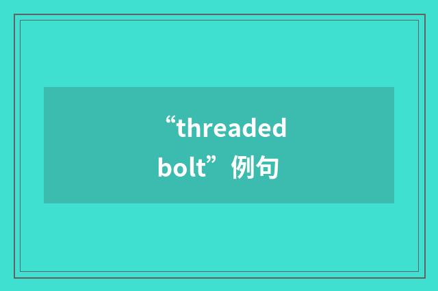 “threaded bolt”例句