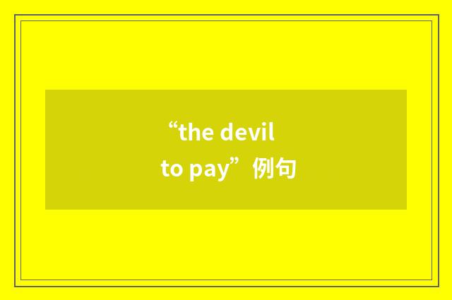 “the devil to pay”例句