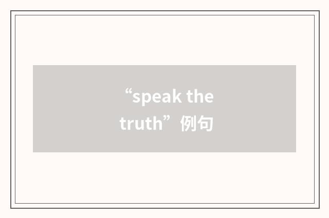 “speak the truth”例句
