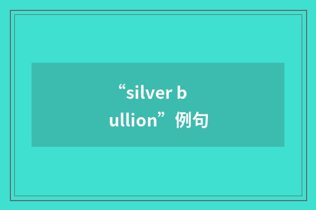 “silver bullion”例句