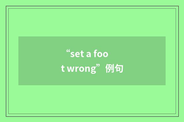 “set a foot wrong”例句