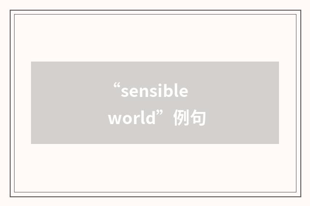 “sensible world”例句
