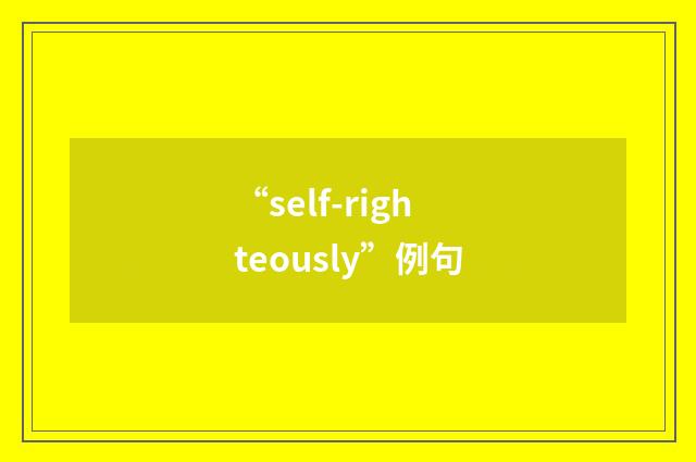 “self-righteously”例句