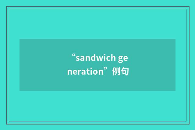 “sandwich generation”例句