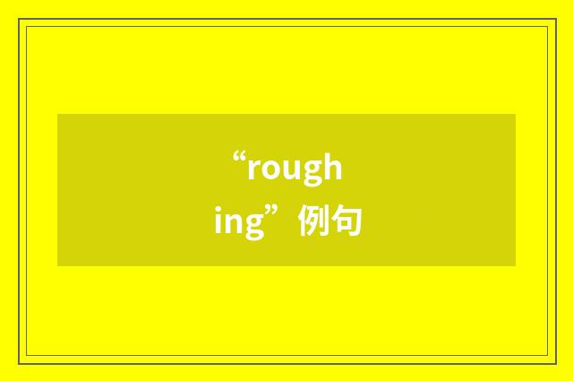 “roughing”例句