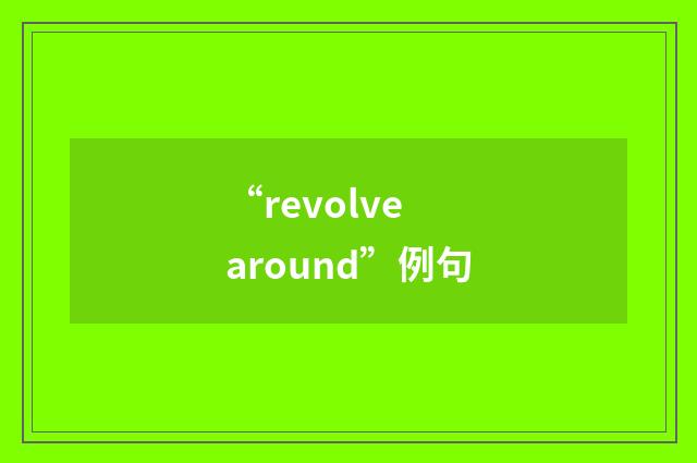“revolve around”例句