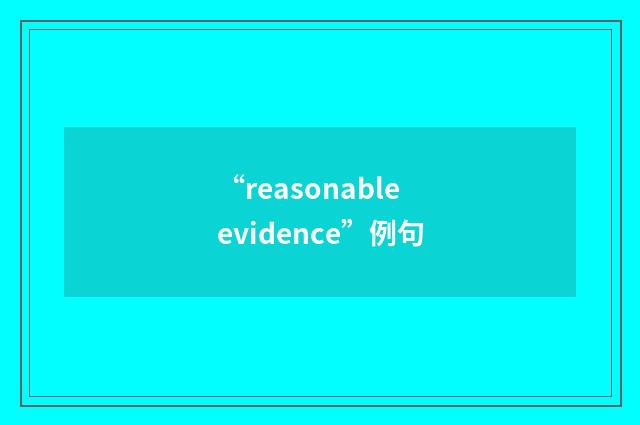 “reasonable evidence”例句