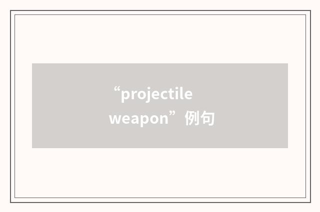 “projectile weapon”例句