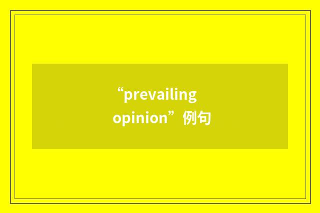 “prevailing opinion”例句