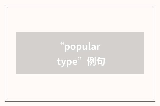 “popular type”例句