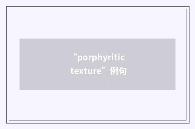 “porphyritic texture”例句