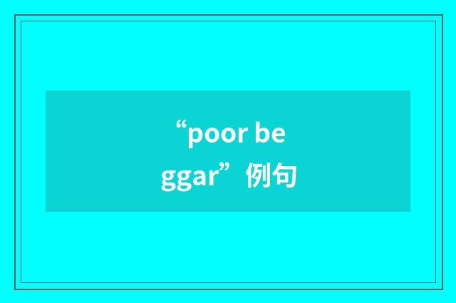 “poor beggar”例句