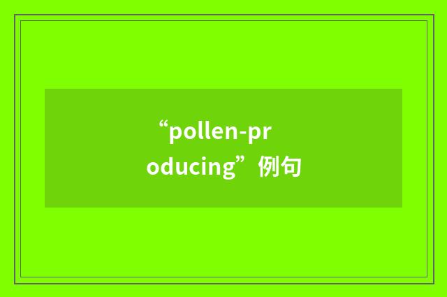 “pollen-producing”例句
