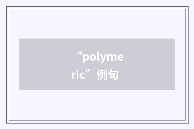 “polymeric”例句