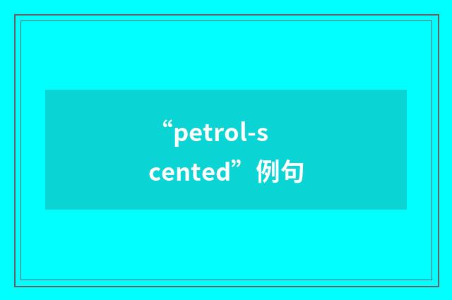 “petrol-scented”例句