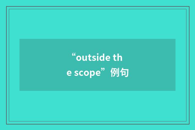 “outside the scope”例句