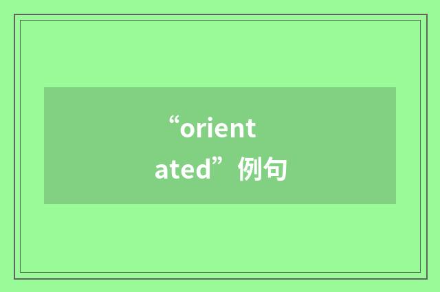 “orientated”例句